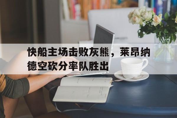 快船主场击败灰熊，莱昂纳德空砍分率队胜出