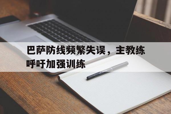 巴萨防线频繁失误，主教练呼吁加强训练