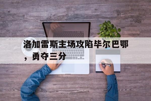 洛加雷斯主场攻陷毕尔巴鄂，勇夺三分