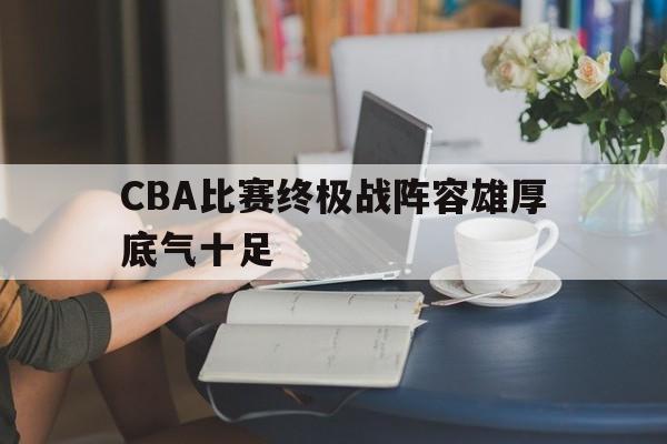 CBA比赛终极战阵容雄厚底气十足