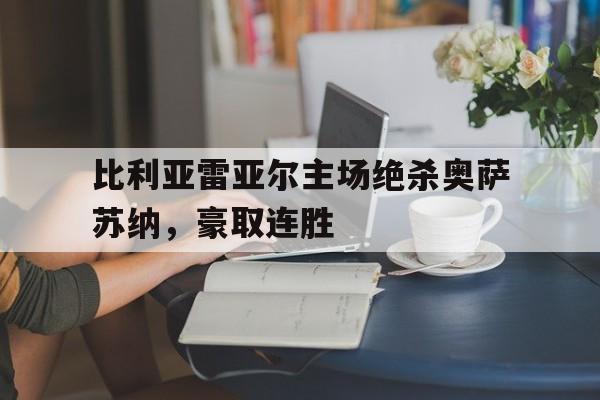 比利亚雷亚尔主场绝杀奥萨苏纳，豪取连胜