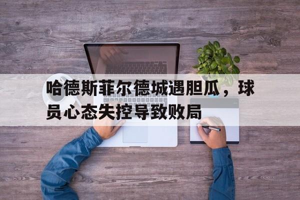 哈德斯菲尔德城遇胆瓜，球员心态失控导致败局