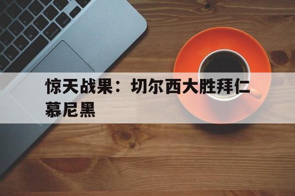惊天战果：切尔西大胜拜仁慕尼黑