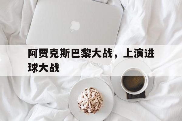 阿贾克斯巴黎大战，上演进球大战
