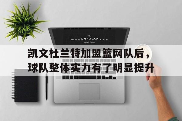 凯文杜兰特加盟篮网队后，球队整体实力有了明显提升