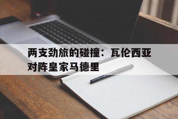 两支劲旅的碰撞：瓦伦西亚对阵皇家马德里