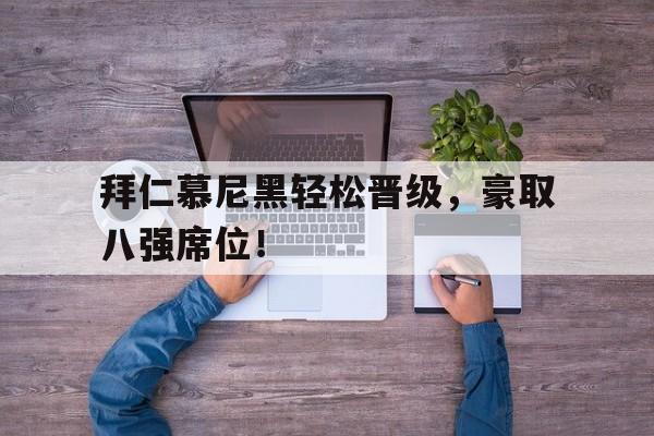 拜仁慕尼黑轻松晋级，豪取八强席位！