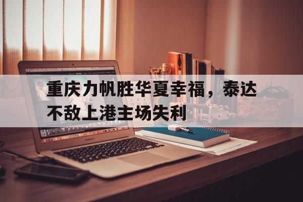 重庆力帆胜华夏幸福，泰达不敌上港主场失利