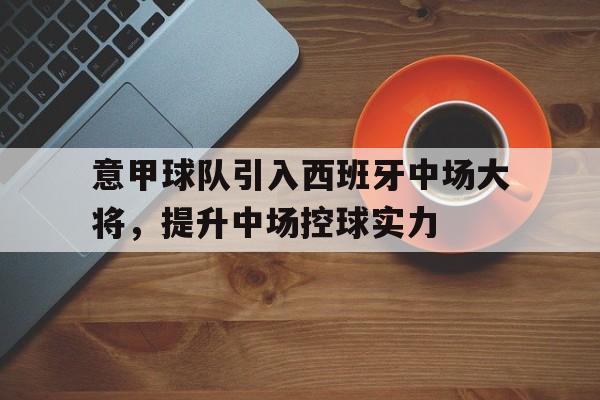 意甲球队引入西班牙中场大将，提升中场控球实力