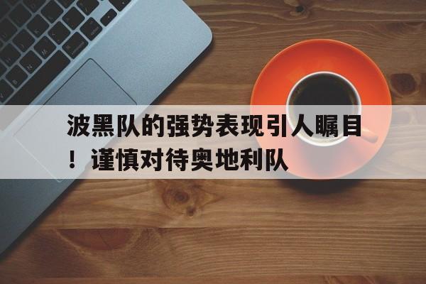 波黑队的强势表现引人瞩目！谨慎对待奥地利队