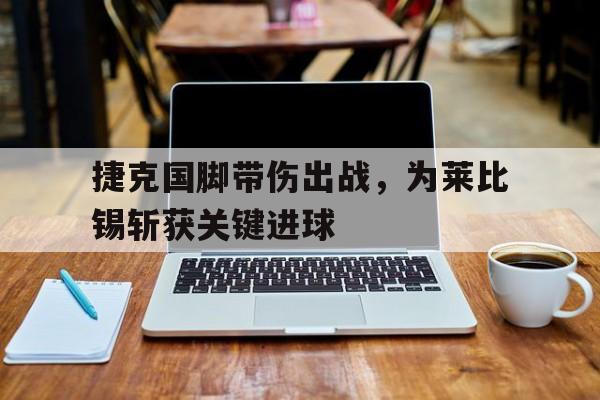 捷克国脚带伤出战，为莱比锡斩获关键进球