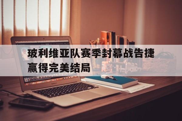玻利维亚队赛季封幕战告捷赢得完美结局