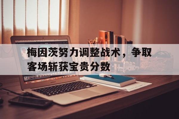 梅因茨努力调整战术，争取客场斩获宝贵分数
