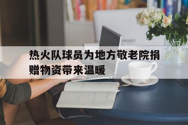 热火队球员为地方敬老院捐赠物资带来温暖