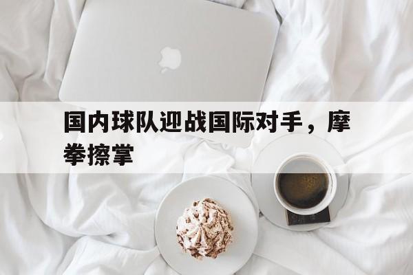 国内球队迎战国际对手，摩拳擦掌