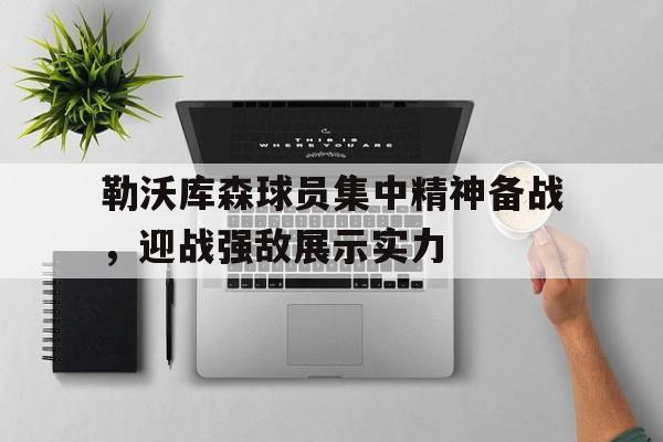 勒沃库森球员集中精神备战，迎战强敌展示实力