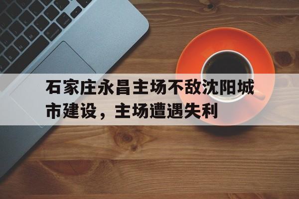 石家庄永昌主场不敌沈阳城市建设，主场遭遇失利
