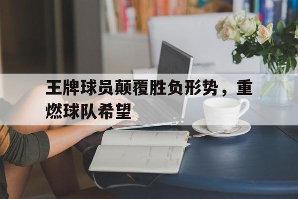 王牌球员颠覆胜负形势，重燃球队希望