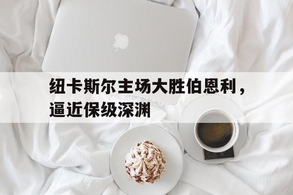纽卡斯尔主场大胜伯恩利，逼近保级深渊