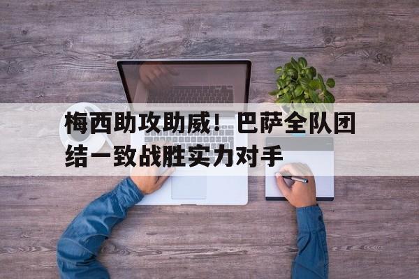 梅西助攻助威！巴萨全队团结一致战胜实力对手