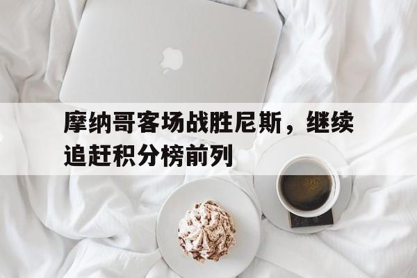 摩纳哥客场战胜尼斯，继续追赶积分榜前列