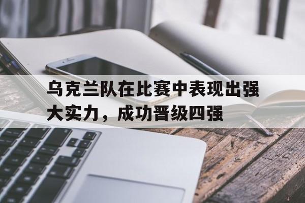乌克兰队在比赛中表现出强大实力，成功晋级四强