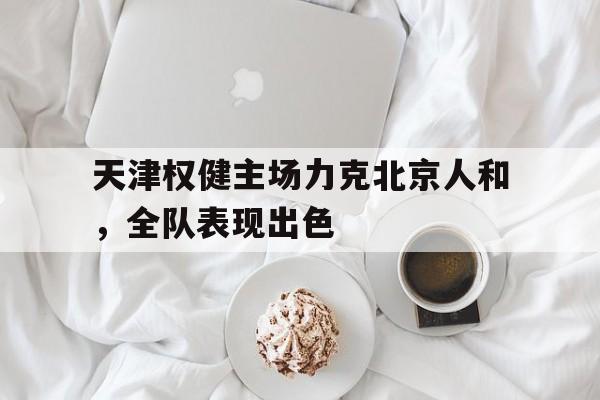 天津权健主场力克北京人和，全队表现出色