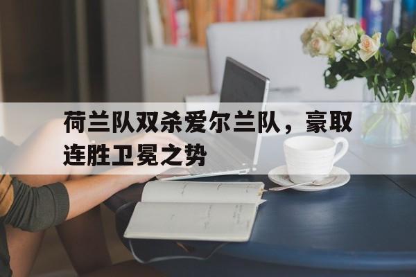 荷兰队双杀爱尔兰队，豪取连胜卫冕之势