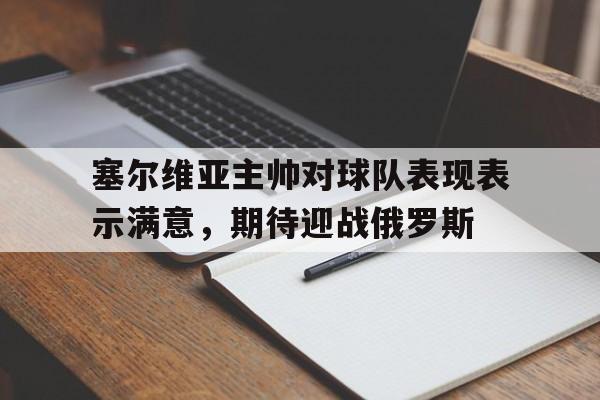 塞尔维亚主帅对球队表现表示满意，期待迎战俄罗斯
