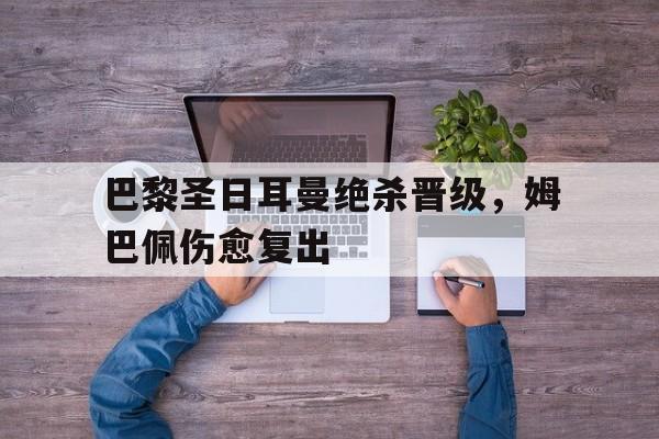 巴黎圣日耳曼绝杀晋级，姆巴佩伤愈复出