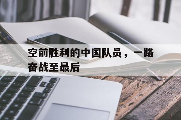 空前胜利的中国队员，一路奋战至最后